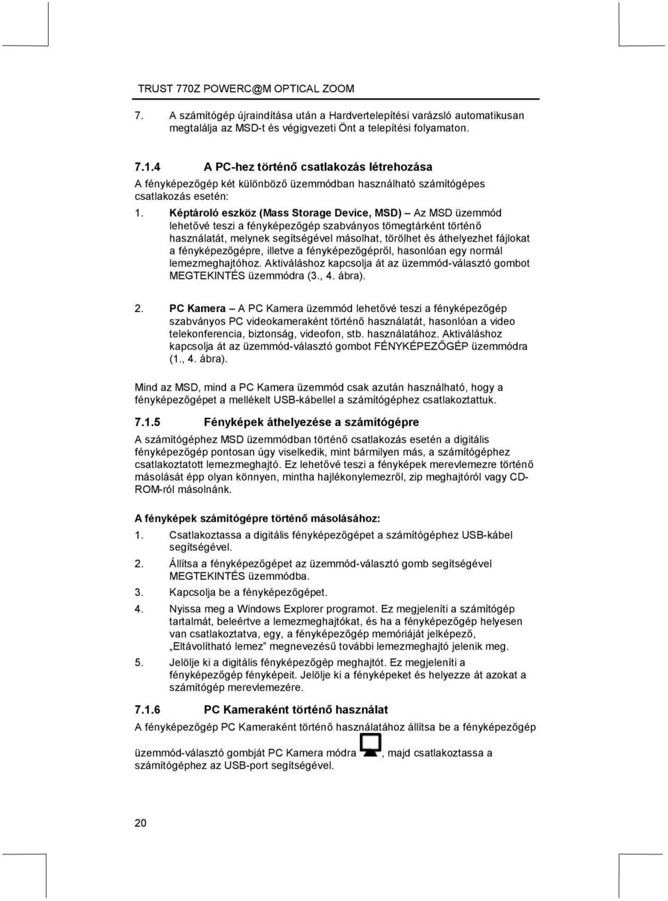 Képtároló eszköz (Mass Storage Device, MSD) Az MSD üzemmód lehetővé teszi a fényképezőgép szabványos tömegtárként történő használatát, melynek segítségével másolhat, törölhet és áthelyezhet fájlokat