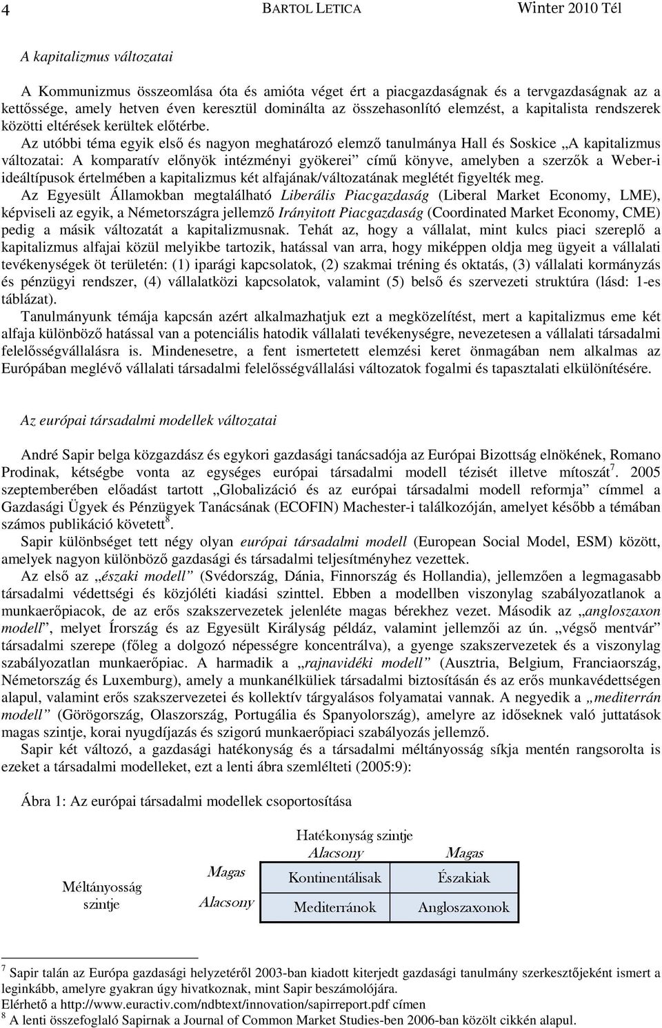 Az utóbbi téma egyik elsı és nagyon meghatározó elemzı tanulmánya Hall és Soskice A kapitalizmus változatai: A komparatív elınyök intézményi gyökerei címő könyve, amelyben a szerzık a Weber-i