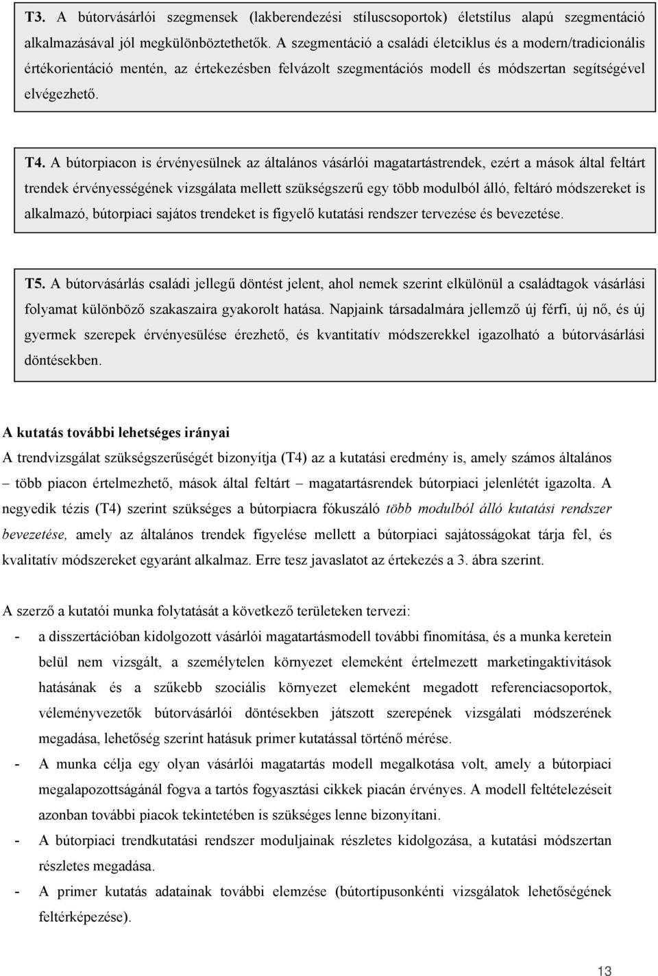 A bútorpiacon is érvényesülnek az általános vásárlói magatartástrendek, ezért a mások által feltárt trendek érvényességének vizsgálata mellett szükségszerű egy több modulból álló, feltáró módszereket