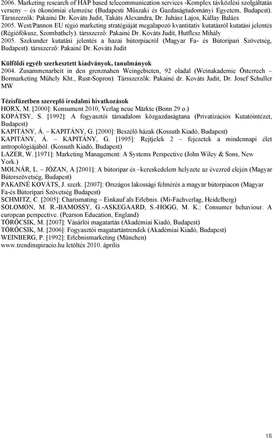 West/Pannon EU régió marketing stratégiáját megalapozó kvantitatív kutatásról kutatási jelentés (Régiófókusz, Szombathely). társszerző: Pakainé Dr. Kováts Judit, Hutflesz Mihály 2005.