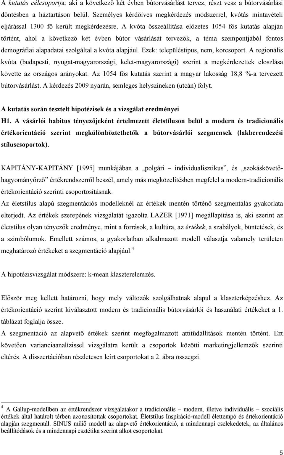 A kvóta összeállítása előzetes 1054 fős kutatás alapján történt, ahol a következő két évben bútor vásárlását tervezők, a téma szempontjából fontos demográfiai alapadatai szolgáltal a kvóta alapjául.