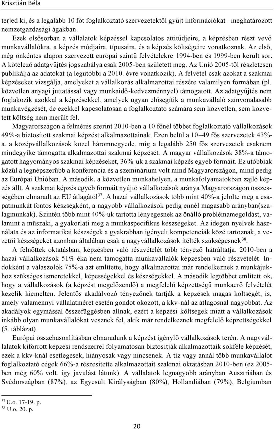 Az első, még önkéntes alapon szervezett európai szintű felvételekre 1994-ben és 1999-ben került sor. A kötelező adatgyűjtés jogszabálya csak 2005-ben született meg.