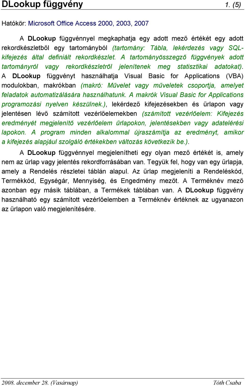 SQLkifejezés által definiált rekordkészlet. A tartományösszegző függvények adott tartományról vagy rekordkészletről jelenítenek meg statisztikai adatokat).