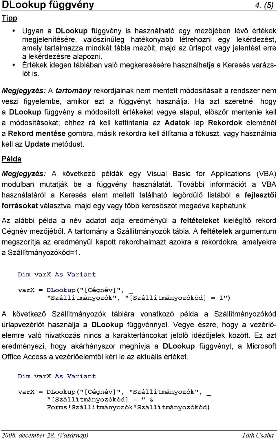 űrlapot vagy jelentést erre a lekérdezésre alapozni. Értékek idegen táblában való megkeresésére használhatja a Keresés varázslót is.