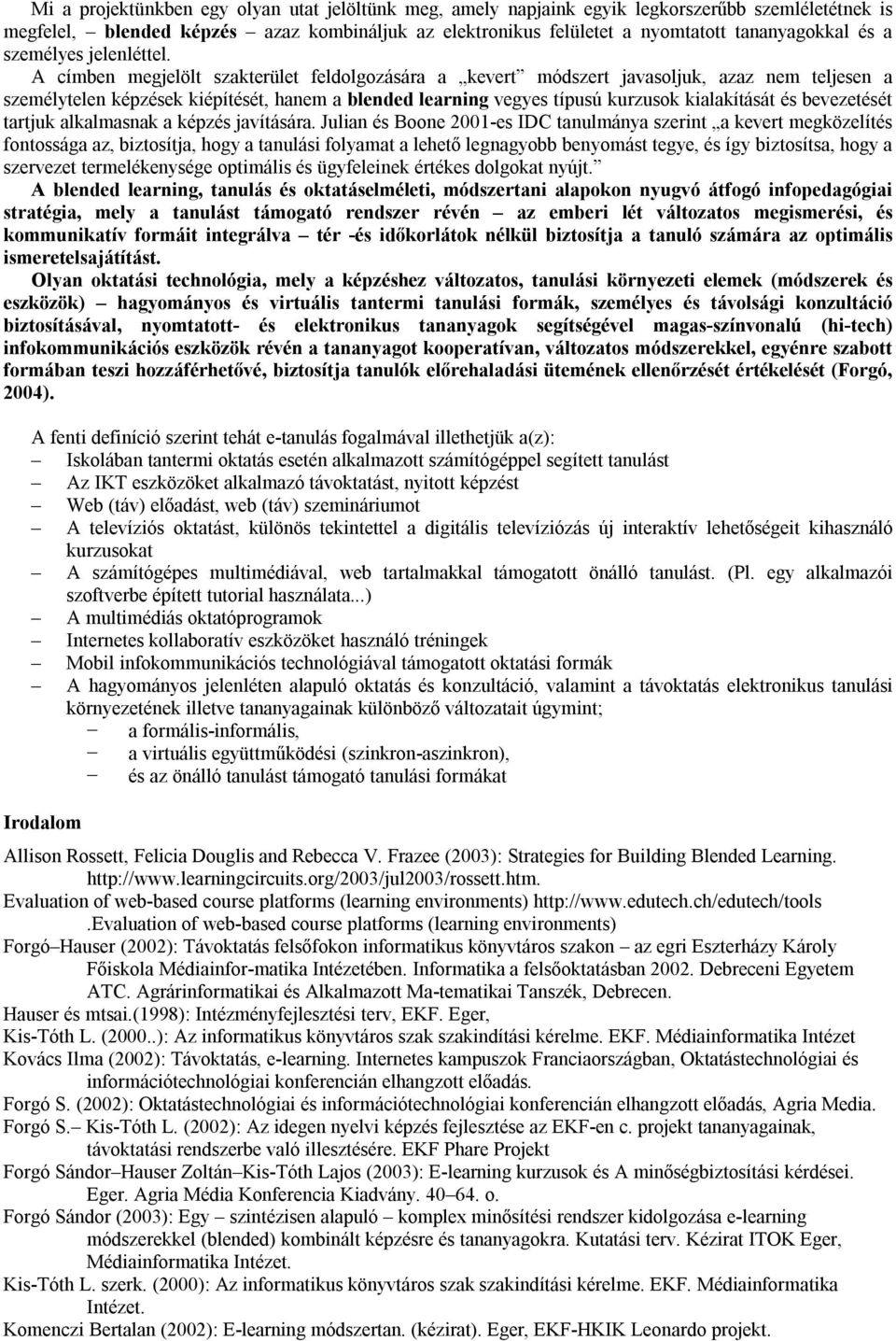 A címben megjelölt szakterület feldolgozására a kevert módszert javasoljuk, azaz nem teljesen a személytelen képzések kiépítését, hanem a blended learning vegyes típusú kurzusok kialakítását és