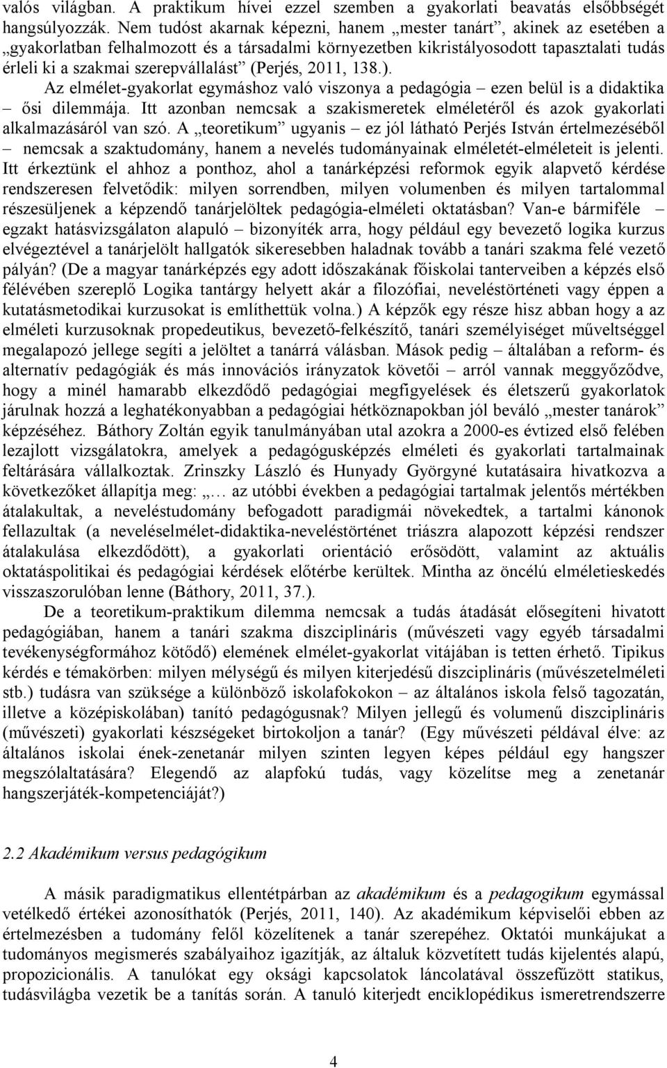 (Perjés, 2011, 138.). Az elmélet-gyakorlat egymáshoz való viszonya a pedagógia ezen belül is a didaktika ősi dilemmája.