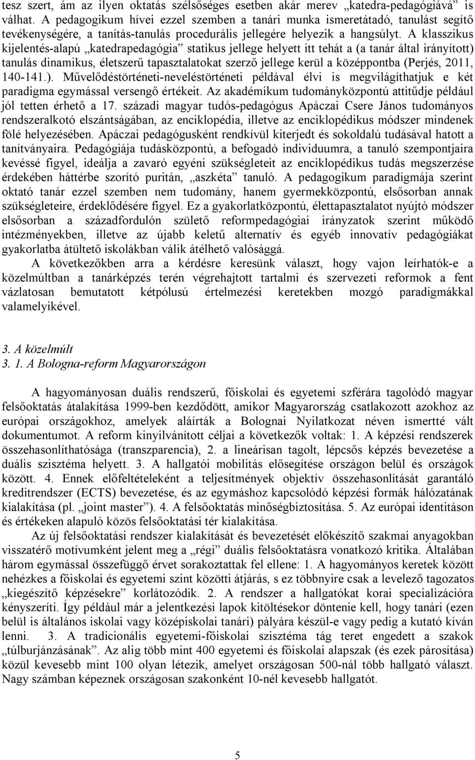 A klasszikus kijelentés-alapú katedrapedagógia statikus jellege helyett itt tehát a (a tanár által irányított) tanulás dinamikus, életszerű tapasztalatokat szerző jellege kerül a középpontba (Perjés,