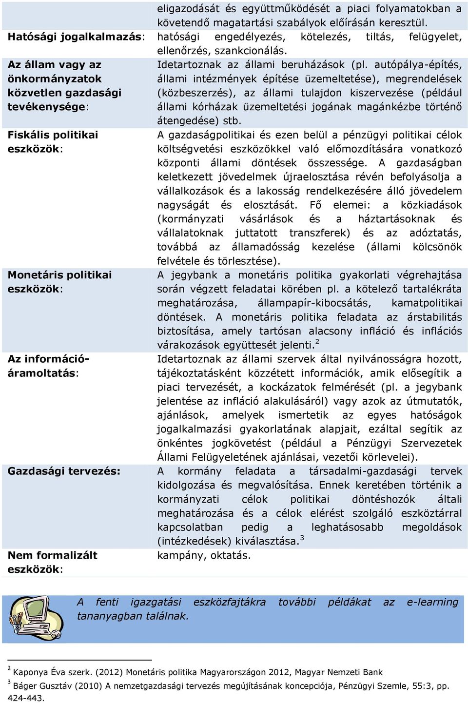 Az állam vagy az önkormányzatok közvetlen gazdasági tevékenysége: Fiskális politikai eszközök: Monetáris politikai eszközök: Az információáramoltatás: Idetartoznak az állami beruházások (pl.