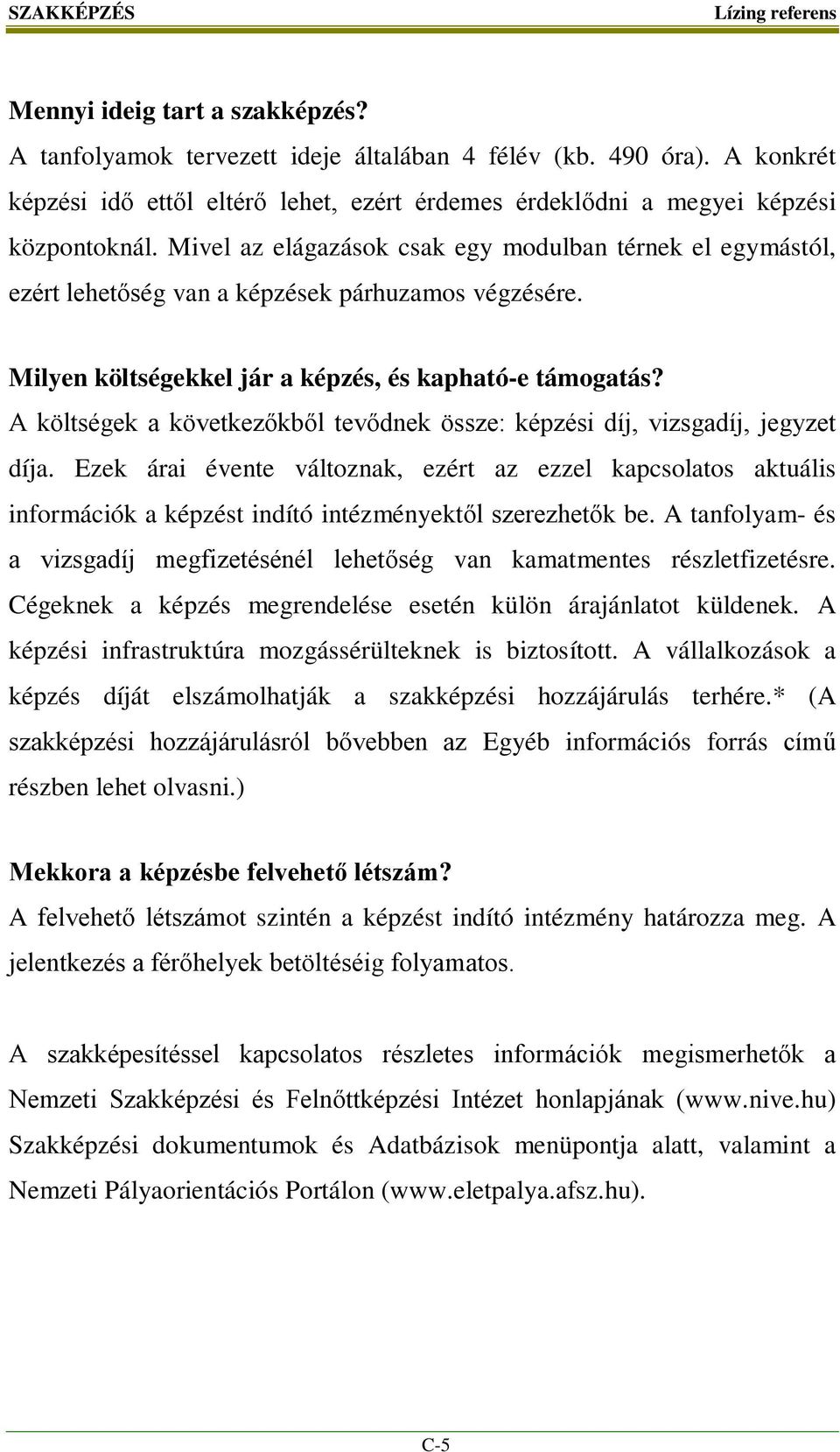 Mivel az elágazások csak egy modulban térnek el egymástól, ezért lehetőség van a képzések párhuzamos végzésére. Milyen költségekkel jár a képzés, és kapható-e támogatás?