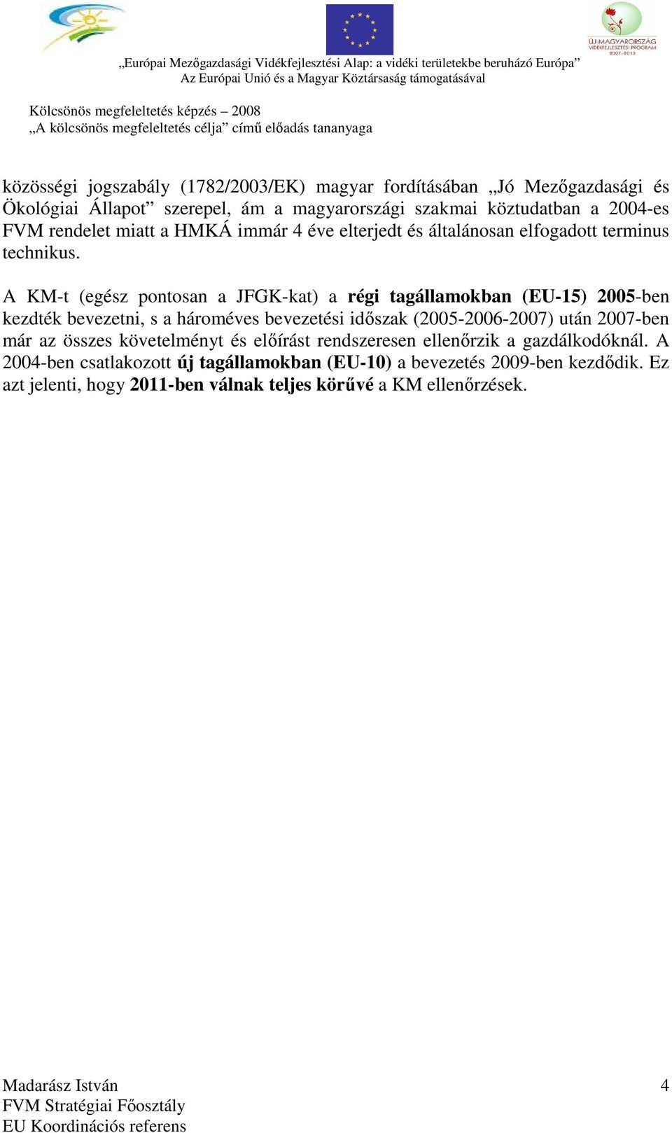 A KM-t (egész pontosan a JFGK-kat) a régi tagállamokban (EU-15) 2005-ben kezdték bevezetni, s a hároméves bevezetési időszak (2005-2006-2007) után 2007-ben