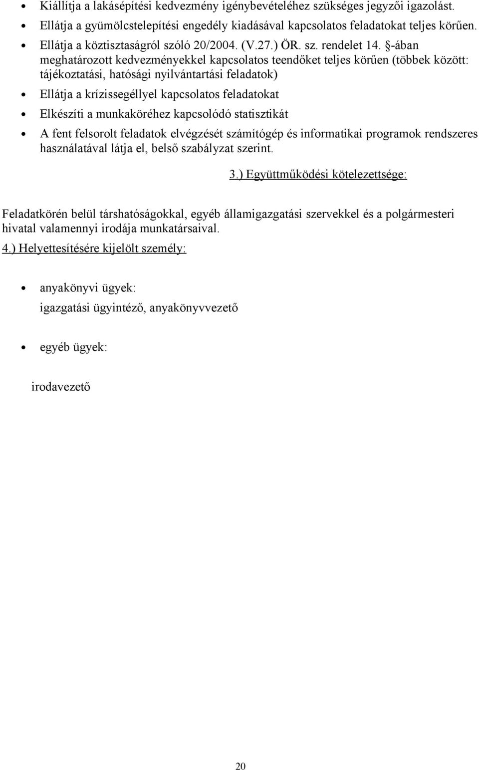 -ában meghatározott kedvezményekkel kapcsolatos teendőket teljes körűen (többek között: tájékoztatási, hatósági nyilvántartási feladatok) Ellátja a krízissegéllyel kapcsolatos feladatokat Elkészíti a