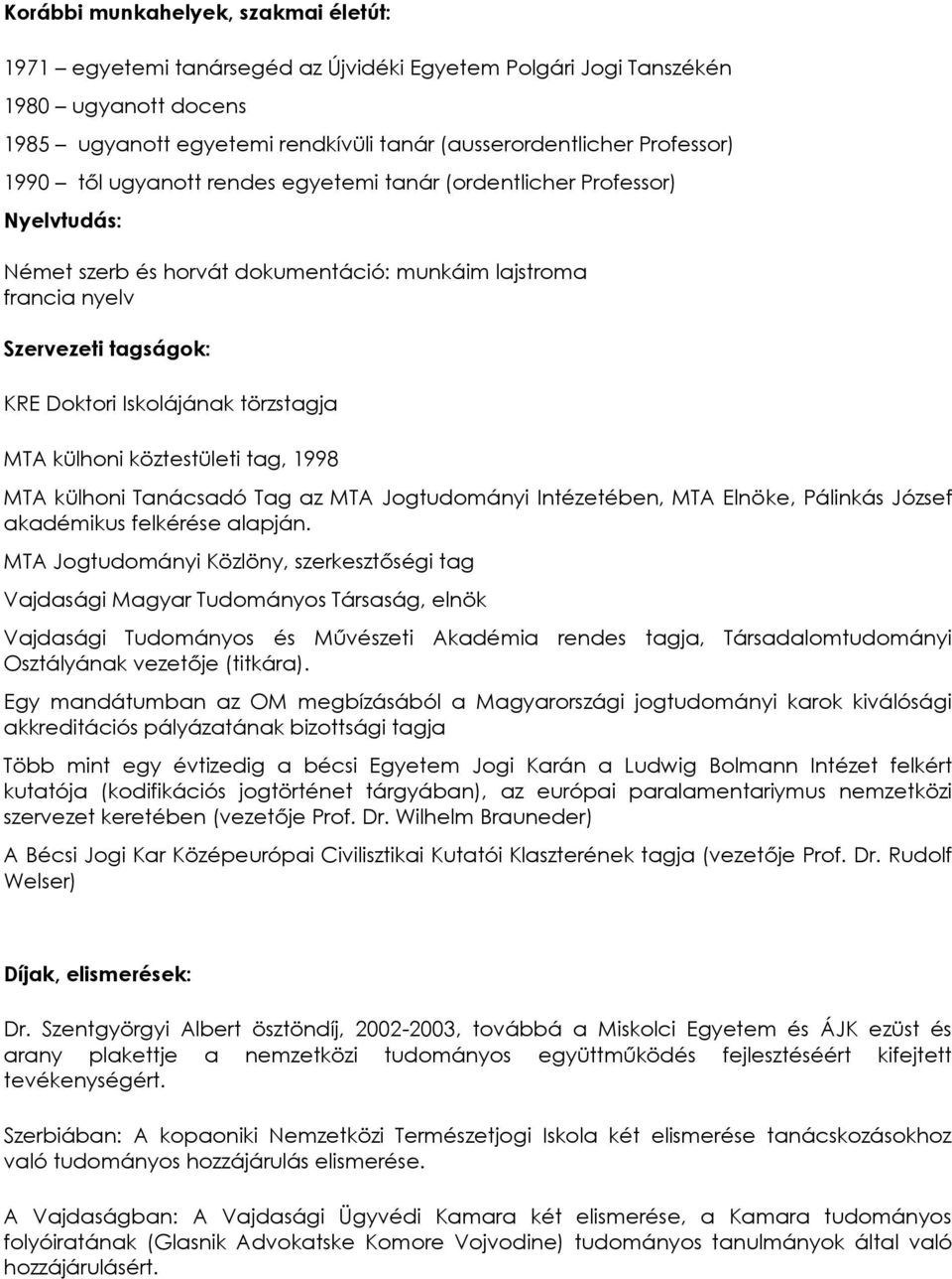 törzstagja MTA külhoni köztestületi tag, 1998 MTA külhoni Tanácsadó Tag az MTA Jogtudományi Intézetében, MTA Elnöke, Pálinkás József akadémikus felkérése alapján.