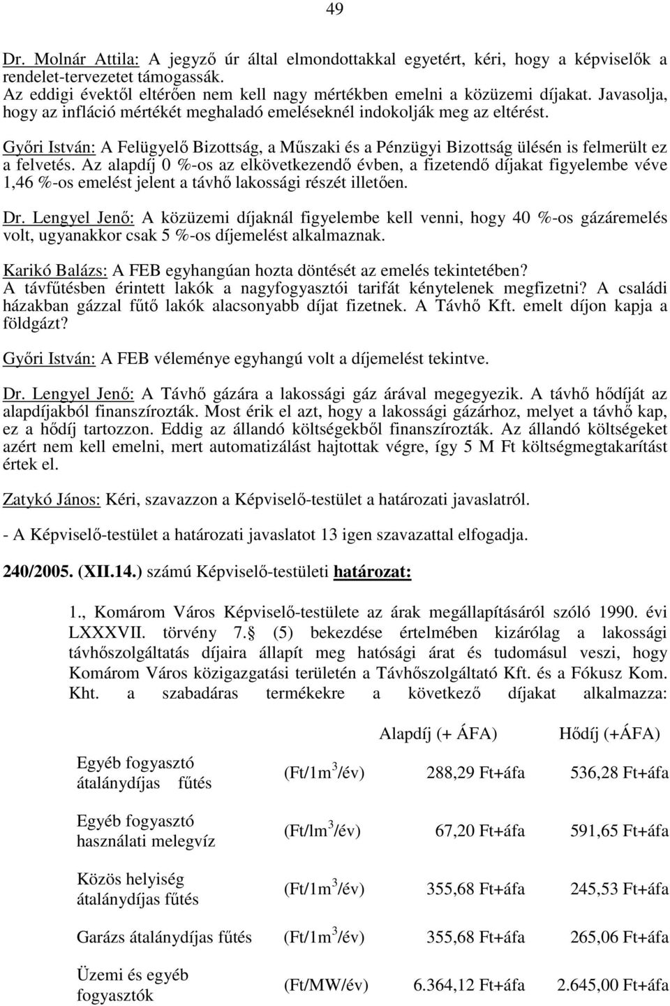 Az alapdíj 0 %-os az elkövetkezendő évben, a fizetendő díjakat figyelembe véve 1,46 %-os emelést jelent a távhő lakossági részét illetően. Dr.