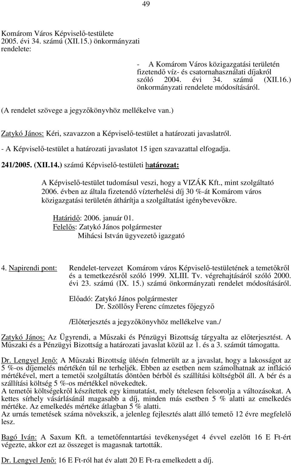 - A Képviselő-testület a határozati javaslatot 15 igen szavazattal elfogadja. 241/2005. (XII.14.) számú Képviselő-testületi határozat: A Képviselő-testület tudomásul veszi, hogy a VIZÁK Kft.