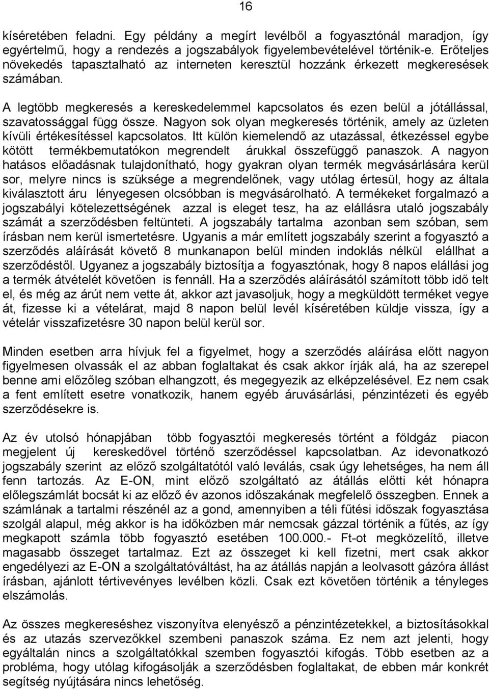 A legtöbb megkeresés a kereskedelemmel kapcsolatos és ezen belül a jótállással, szavatossággal függ össze. Nagyon sok olyan megkeresés történik, amely az üzleten kívüli értékesítéssel kapcsolatos.