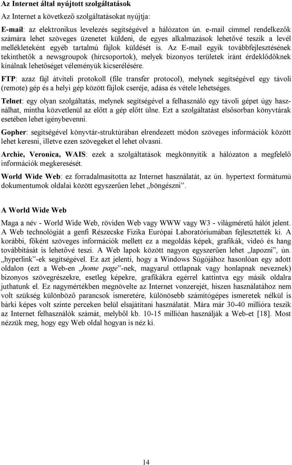 Az E-mail egyik továbbfejlesztésének tekinthetők a newsgroupok (hírcsoportok), melyek bizonyos területek iránt érdeklődőknek kínálnak lehetőséget véleményük kicserélésére.