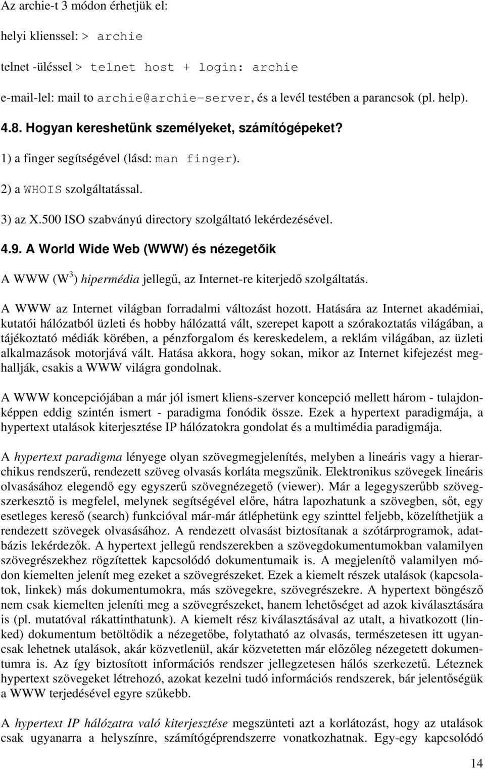 A World Wide Web (WWW) és nézegetőik A WWW (W 3 ) hipermédia jellegű, az Internet-re kiterjedő szolgáltatás. A WWW az Internet világban forradalmi változást hozott.