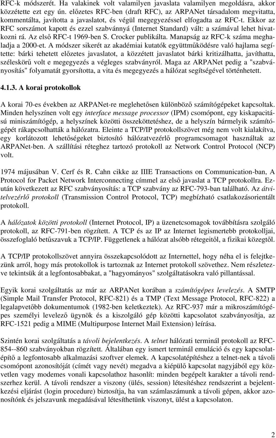 Ekkor az RFC sorszámot kapott és ezzel szabvánnyá (Internet Standard) vált: a számával lehet hivatkozni rá. Az első RFC-t 1969-ben S. Crocker publikálta. Manapság az RFC-k száma meghaladja a 2000-et.