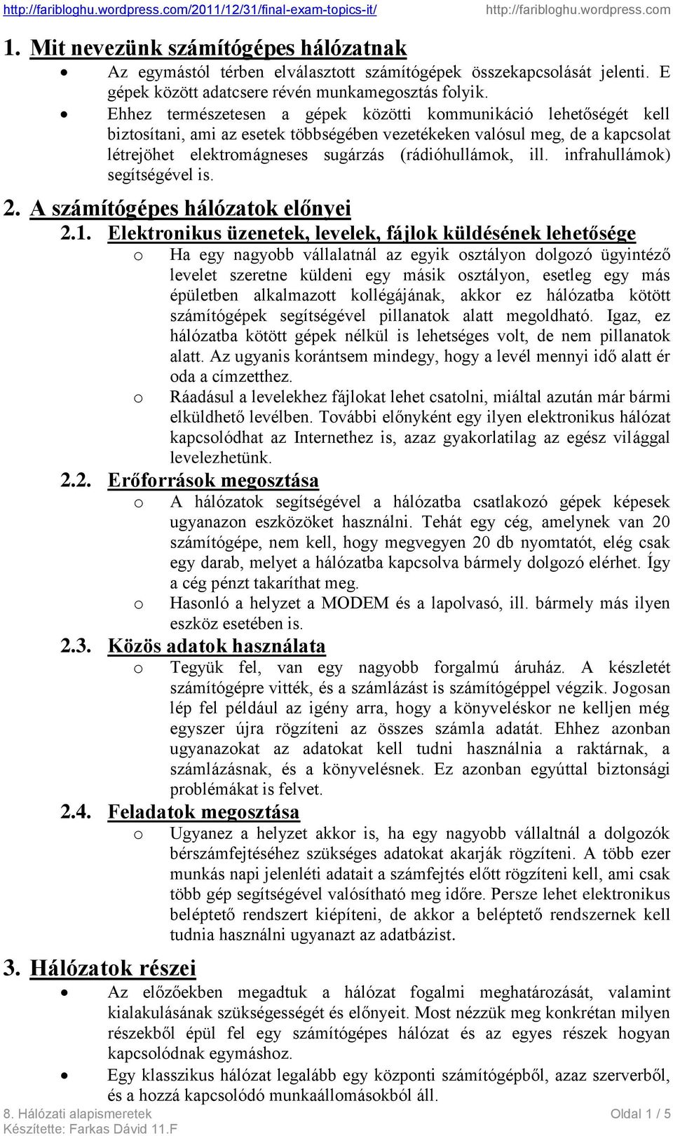 Ehhez természetesen a gépek közötti kmmunikáció lehetőségét kell biztsítani, ami az esetek többségében vezetékeken valósul meg, de a kapcslat létrejöhet elektrmágneses sugárzás (rádióhullámk, ill.