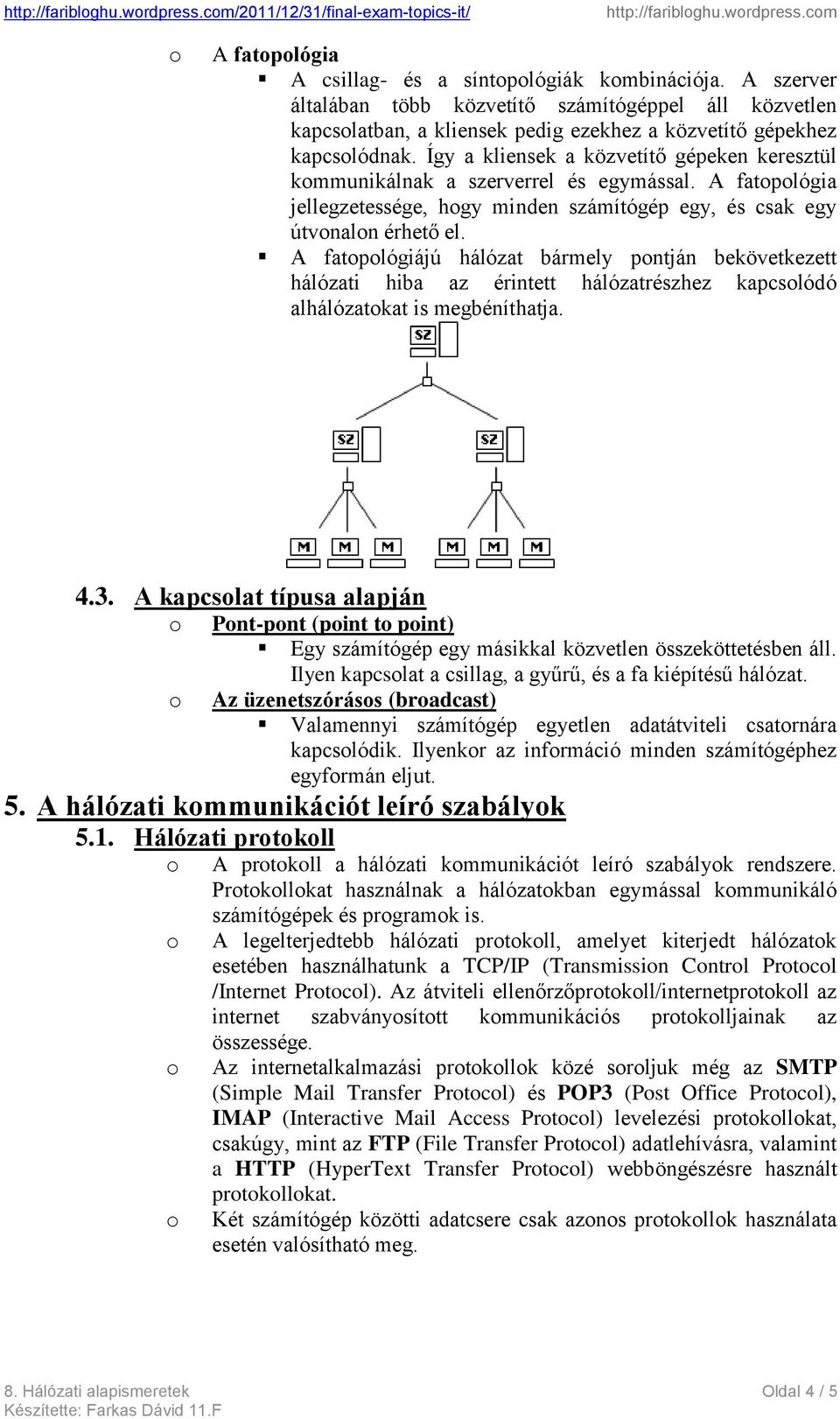 Így a kliensek a közvetítő gépeken keresztül kmmunikálnak a szerverrel és egymással. A fatplógia jellegzetessége, hgy minden számítógép egy, és csak egy útvnaln érhető el.