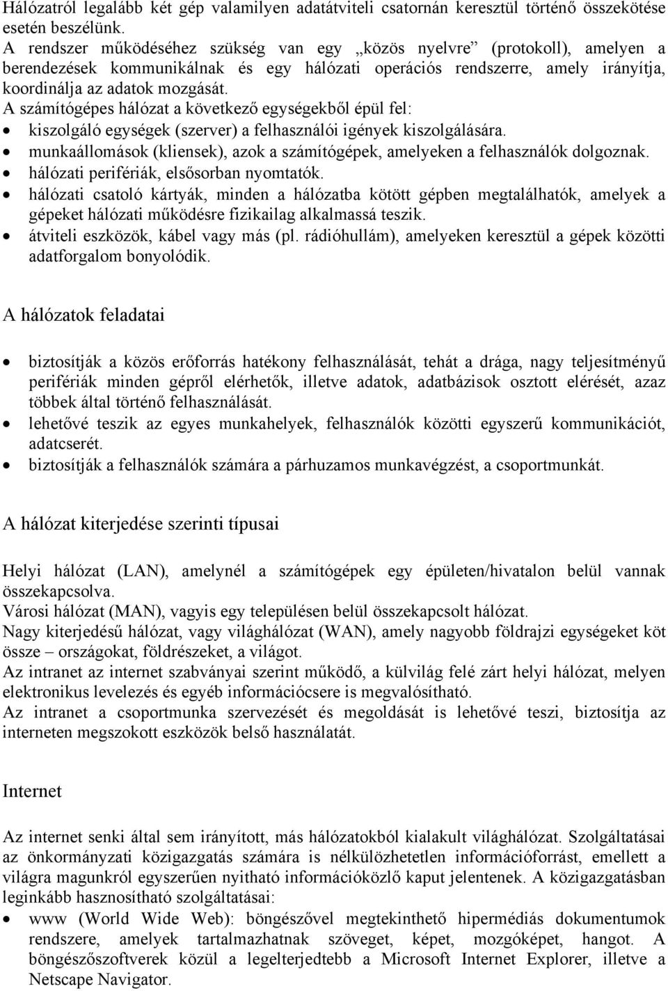 A számítógépes hálózat a következő egységekből épül fel: kiszolgáló egységek (szerver) a felhasználói igények kiszolgálására.