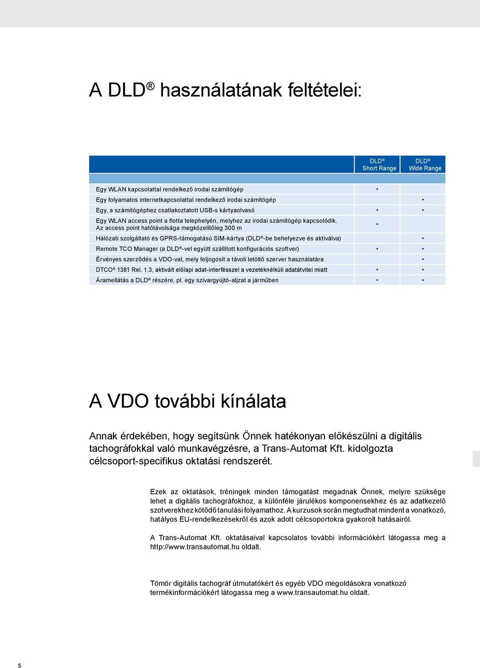 Az access point hatótávolsága megközelítőleg 300 m Hálózati szolgáltató és GPRS-támogatású SIM-kártya (DLD -be behelyezve és aktiválva) Remote TCO Manager (a DLD -vel együtt szállított konfigurációs