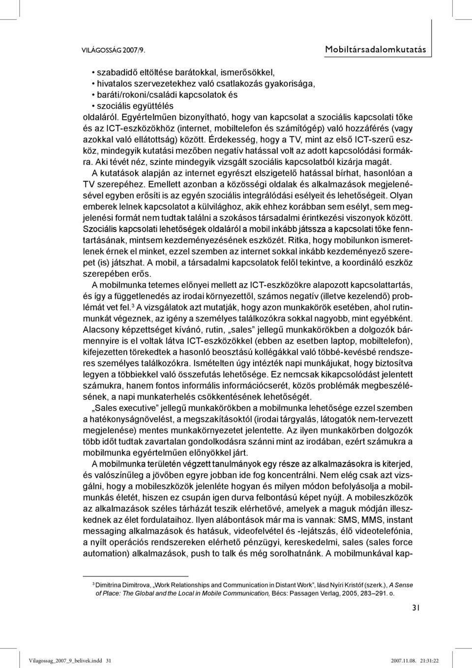 Egyértelműen bizonyítható, hogy van kapcsolat a szociális kapcsolati tőke és az ICT-eszközökhöz (internet, mobiltelefon és számítógép) való hozzáférés (vagy azokkal való ellátottság) között.