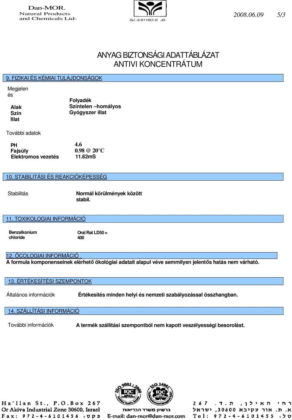 STABILITÁSI ÉS REAKCIÓKÉPESSÉG Stabilitás Normál körülmények között stabil. 11. TOXIKOLOGIAI INFORMÁCIÓ Benzalkonium chloride Oral Rat LD50 = 400 12.