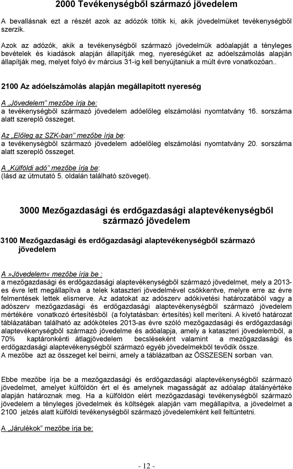 március 31-ig kell benyújtaniuk a múlt évre vonatkozóan.. 2100 Az adóelszámolás alapján megállapított nyereség a tevékenységből származó jövedelem adóelőleg elszámolási nyomtatvány 16.