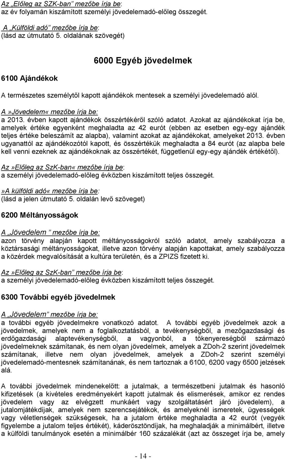 Azokat az ajándékokat írja be, amelyek értéke egyenként meghaladta az 42 eurót (ebben az esetben egy-egy ajándék teljes értéke beleszámít az alapba), valamint azokat az ajándékokat, amelyeket 2013.