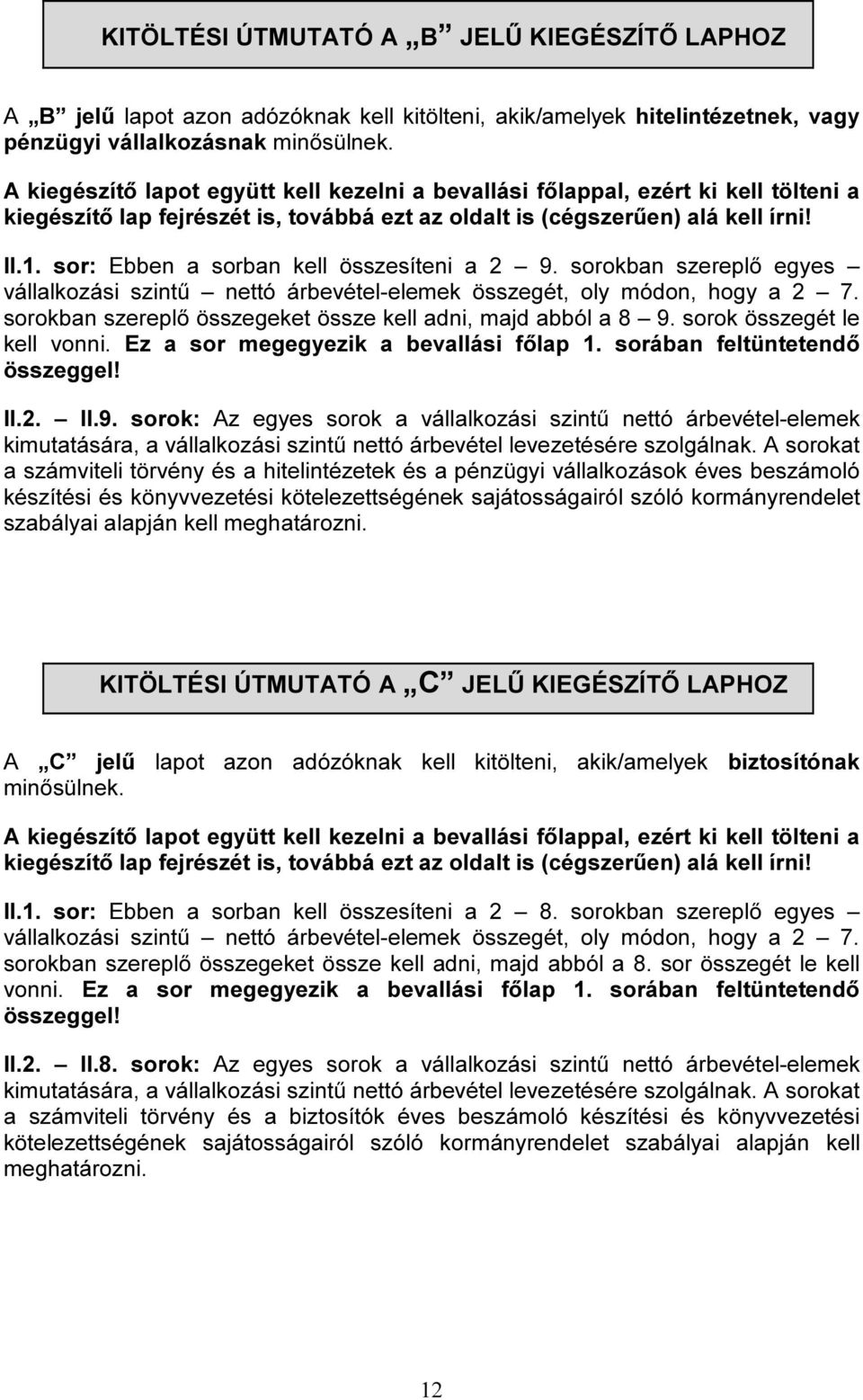 sor: Ebben a sorban kell összesíteni a 2 9. sorokban szereplő egyes vállalkozási szintű nettó árbevétel-elemek összegét, oly módon, hogy a 2 7.