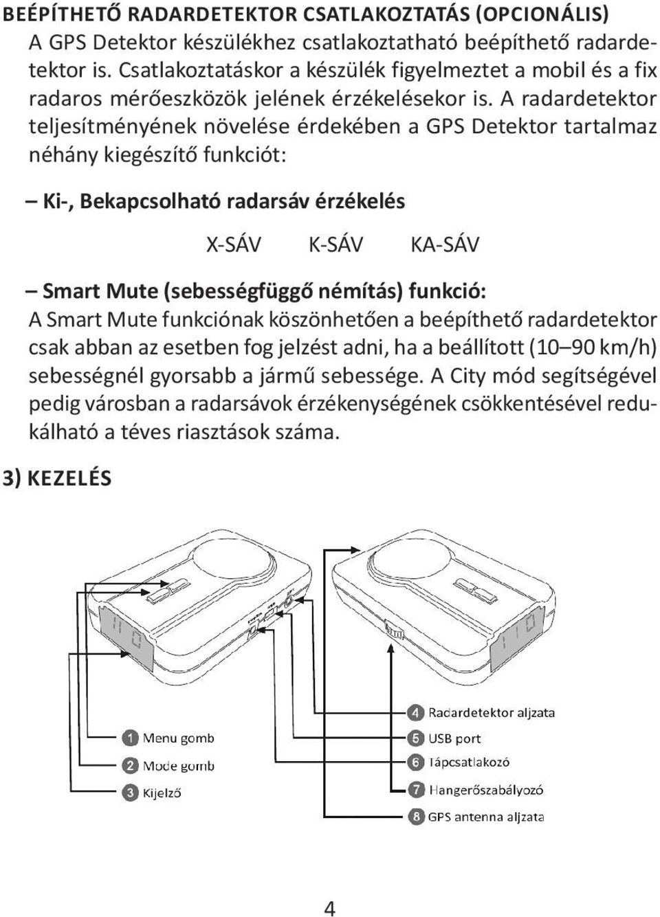 A radardetektor teljesítményének növelése érdekében a GPS Detektor tartalmaz néhány kiegészítő funkciót: Ki-, Bekapcsolható radarsáv érzékelés X-SÁV K-SÁV KA-SÁV Smart Mute