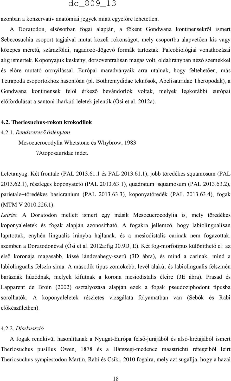 ragadozó-dögevő formák tartoztak. Paleobiológiai vonatkozásai alig ismertek. Koponyájuk keskeny, dorsoventralisan magas volt, oldalirányban néző szemekkel és előre mutató orrnyílással.