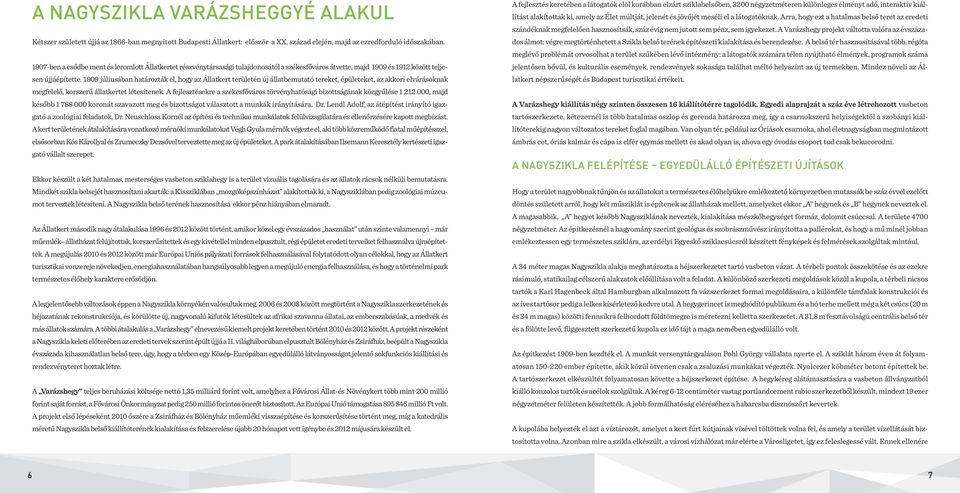 1909 júliusában határozták el, hogy az Állatkert területén új állatbemutató tereket, épületeket, az akkori elvárásoknak megfelelő, korszerű állatkertet létesítenek.