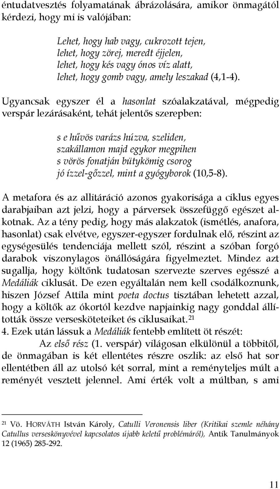 Ugyancsak egyszer él a hasonlat szóalakzatával, mégpedig verspár lezárásaként, tehát jelentős szerepben: s e hűvös varázs húzva, szeliden, szakállamon majd egykor megpihen s vörös fonatján bütykömig