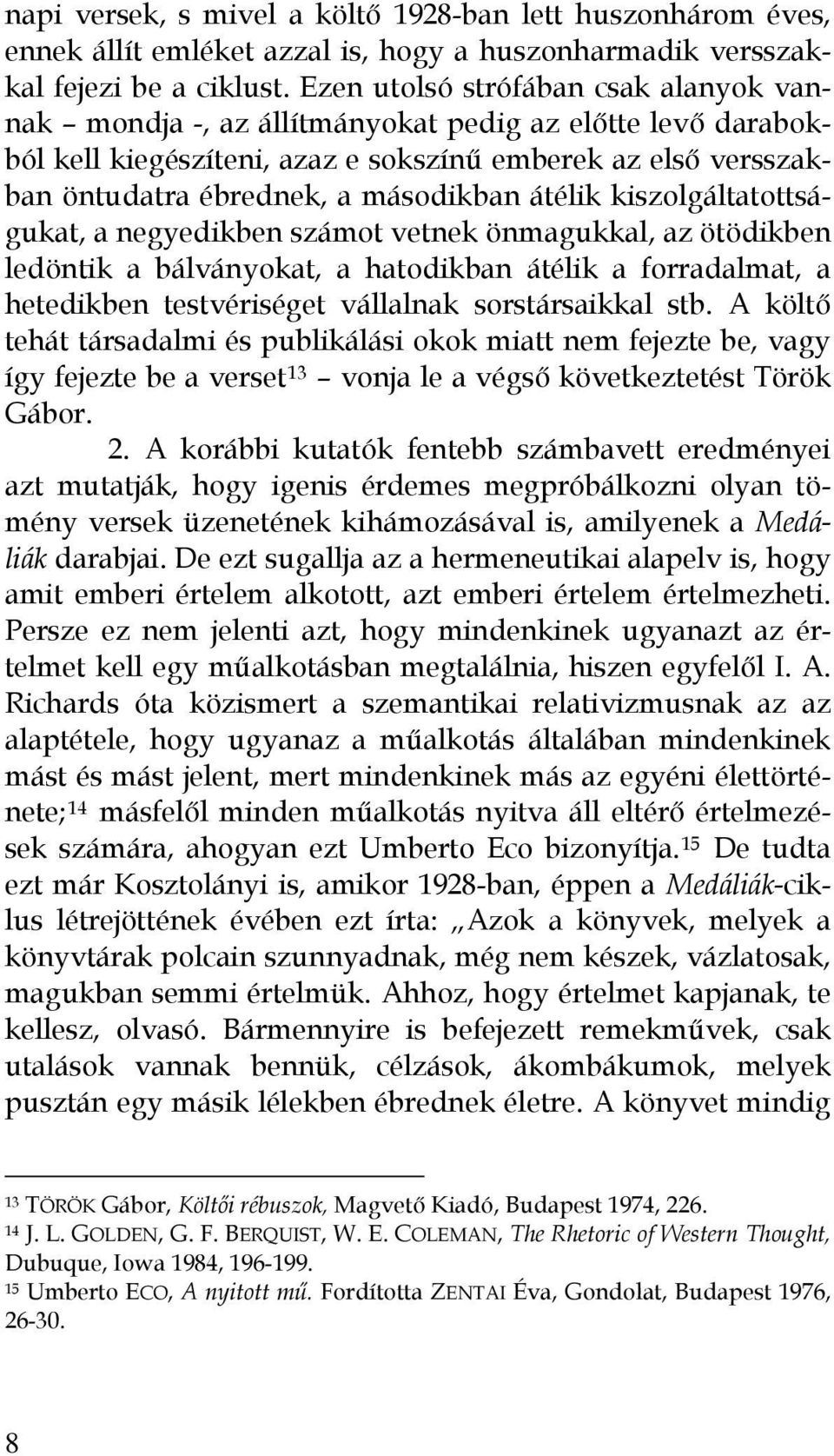 átélik kiszolgáltatottságukat, a negyedikben számot vetnek önmagukkal, az ötödikben ledöntik a bálványokat, a hatodikban átélik a forradalmat, a hetedikben testvériséget vállalnak sorstársaikkal stb.