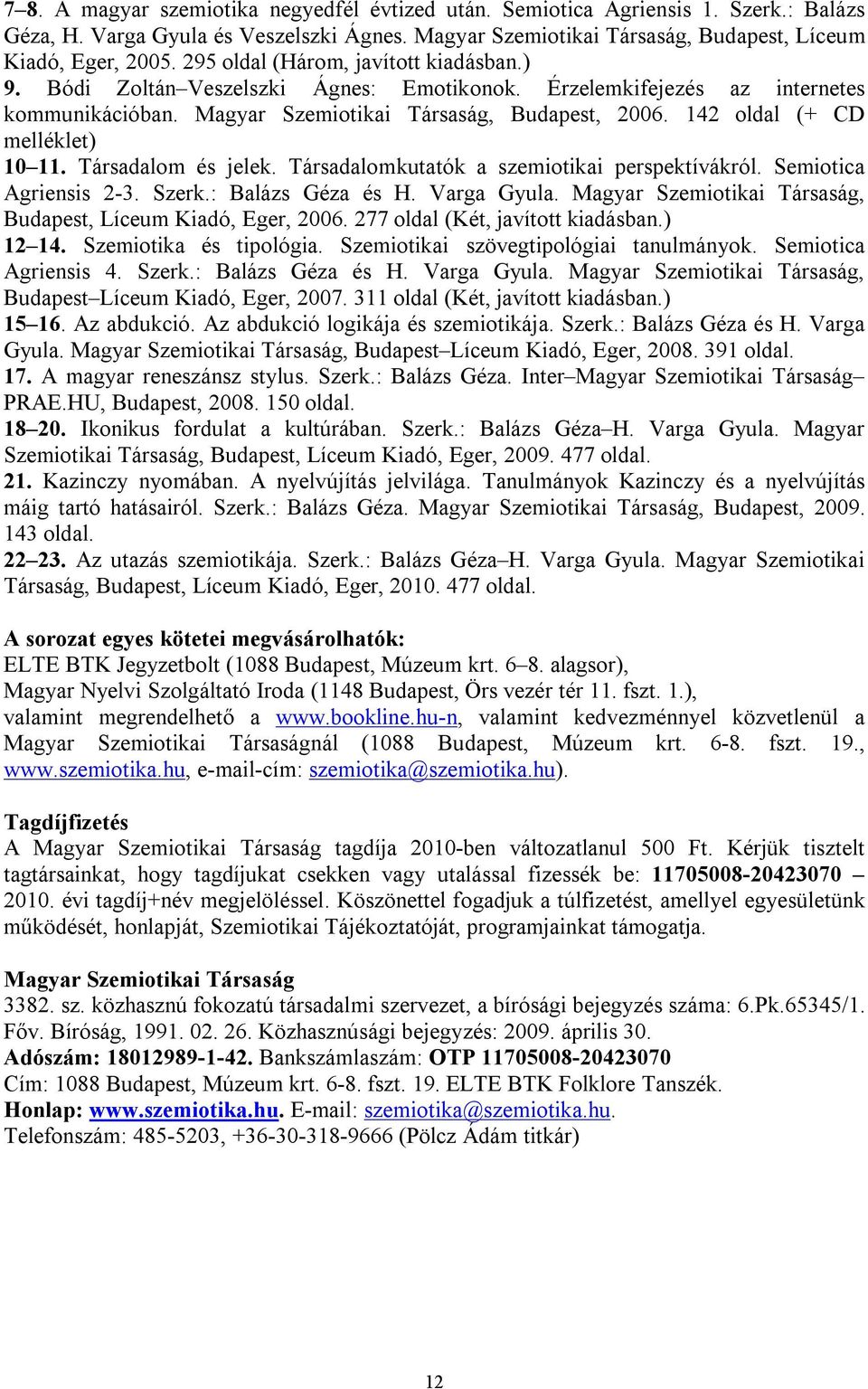 142 oldal (+ CD melléklet) 10 11. Társadalom és jelek. Társadalomkutatók a szemiotikai perspektívákról. Semiotica Agriensis 2-3. Szerk.: Balázs Géza és H. Varga Gyula.