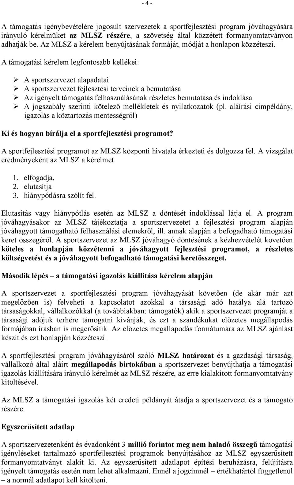 A támogatási kérelem legfontosabb kellékei: A sportszervezet alapadatai A sportszervezet fejlesztési terveinek a bemutatása Az igényelt támogatás felhasználásának részletes bemutatása és indoklása A