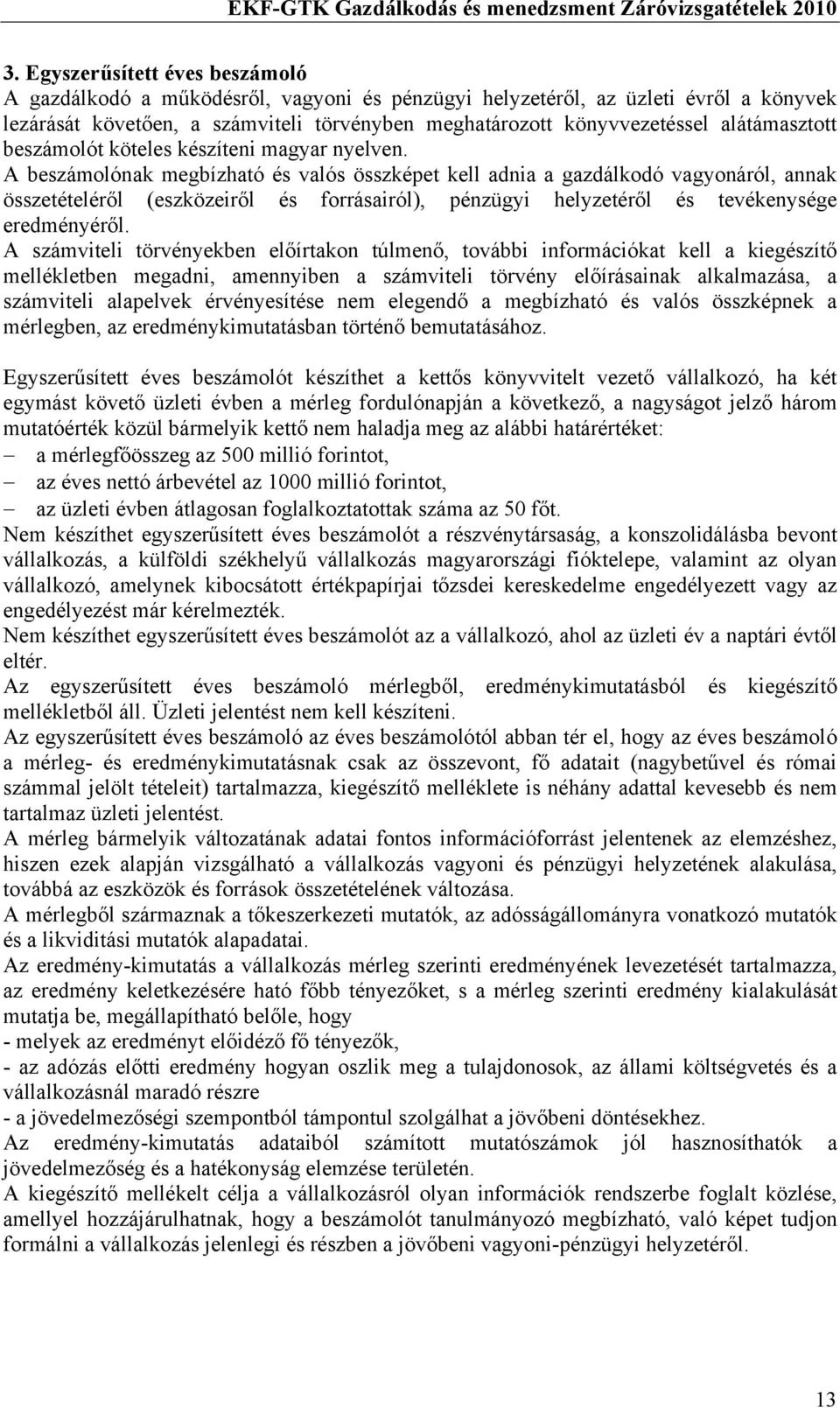 A beszámolónak megbízható és valós összképet kell adnia a gazdálkodó vagyonáról, annak összetételéről (eszközeiről és forrásairól), pénzügyi helyzetéről és tevékenysége eredményéről.