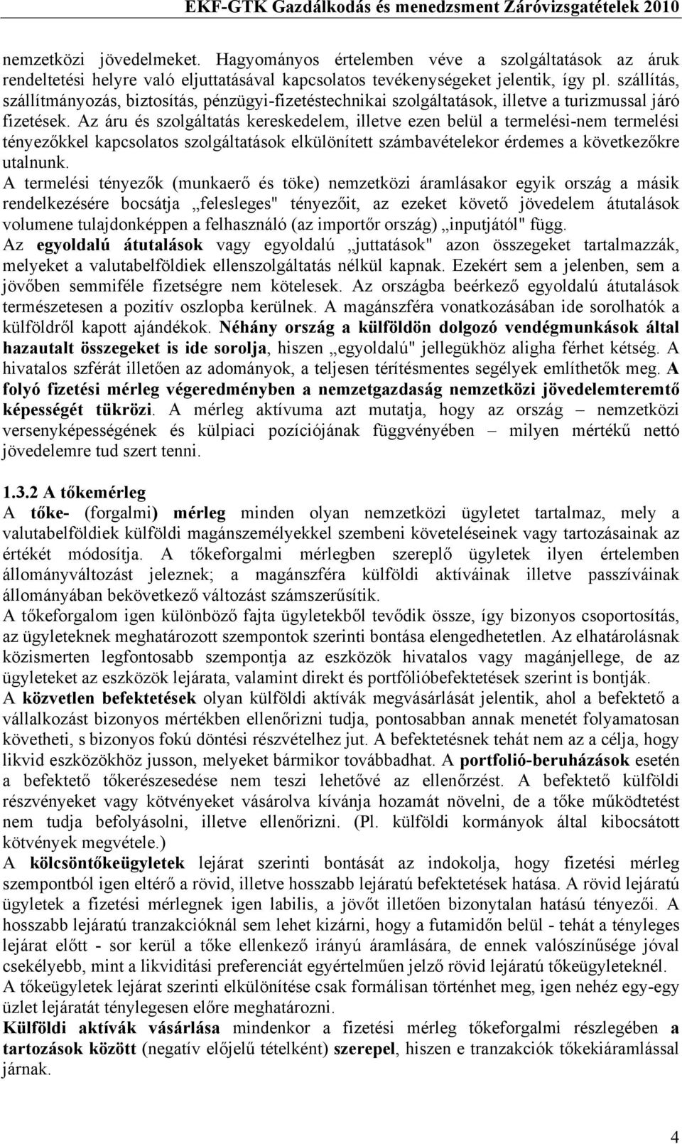 Az áru és szolgáltatás kereskedelem, illetve ezen belül a termelési-nem termelési tényezőkkel kapcsolatos szolgáltatások elkülönített számbavételekor érdemes a következőkre utalnunk.