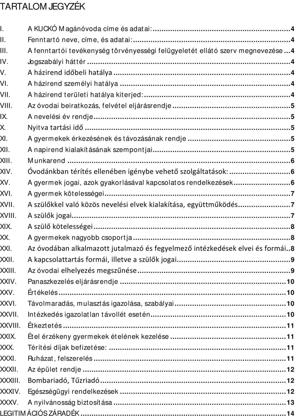 .. 5 IX. A nevelési év rendje... 5 X. Nyitva tartási idő... 5 XI. A gyermekek érkezésének és távozásának rendje... 5 XII. A napirend kialakításának szempontjai... 5 XIII. Munkarend... 6 XIV.