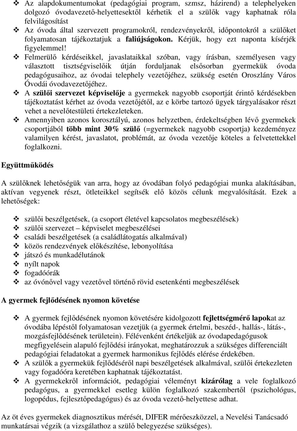 Felmerülő kérdéseikkel, javaslataikkal szóban, vagy írásban, személyesen vagy választott tisztségviselőik útján forduljanak elsősorban gyermekük óvoda pedagógusaihoz, az óvodai telephely vezetőjéhez,