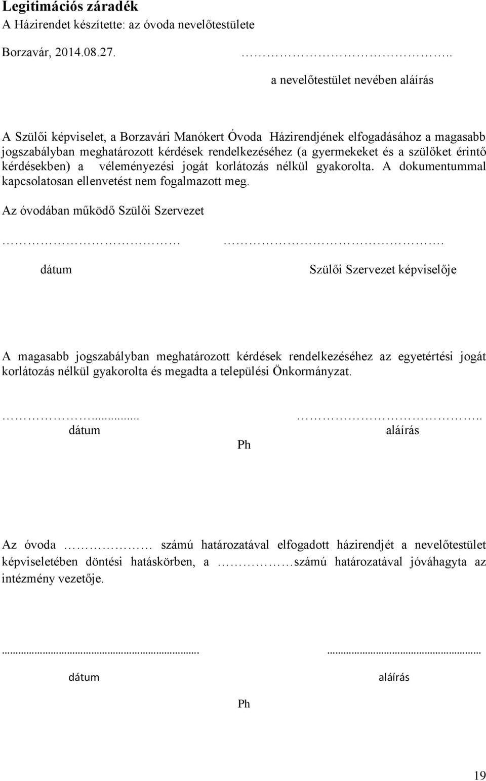 szülőket érintő kérdésekben) a véleményezési jogát korlátozás nélkül gyakorolta. A dokumentummal kapcsolatosan ellenvetést nem fogalmazott meg. Az óvodában működő Szülői Szervezet dátum.