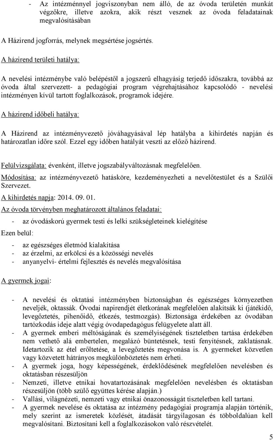 A házirend területi hatálya: A nevelési intézménybe való belépéstől a jogszerű elhagyásig terjedő időszakra, továbbá az óvoda által szervezett- a pedagógiai program végrehajtásához kapcsolódó -