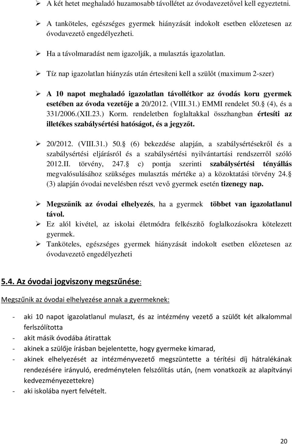 Tíz nap igazolatlan hiányzás után értesíteni kell a szülőt (maximum 2-szer) A 10 napot meghaladó igazolatlan távollétkor az óvodás koru gyermek esetében az óvoda vezetője a 20/2012. (VIII.31.