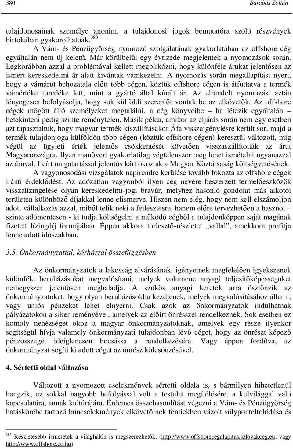 Legkorábban azzal a problémával kellett megbírkózni, hogy különféle árukat jelentısen az ismert kereskedelmi ár alatt kívántak vámkezelni.