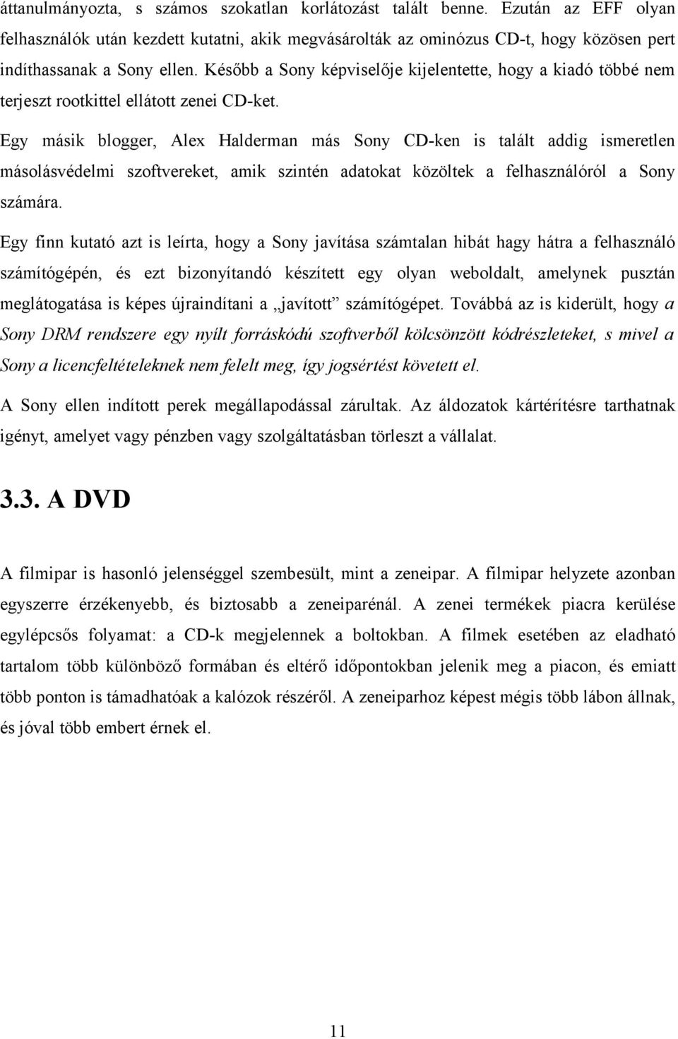 Egy másik blogger, Alex Halderman más Sony CD-ken is talált addig ismeretlen másolásvédelmi szoftvereket, amik szintén adatokat közöltek a felhasználóról a Sony számára.