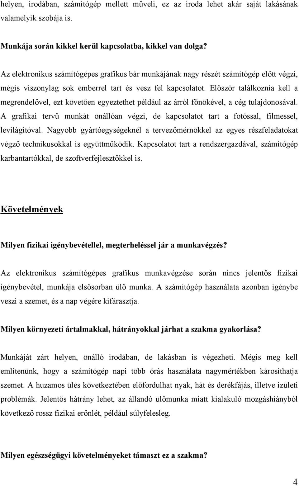 Először találkoznia kell a megrendelővel, ezt követően egyeztethet például az árról főnökével, a cég tulajdonosával.