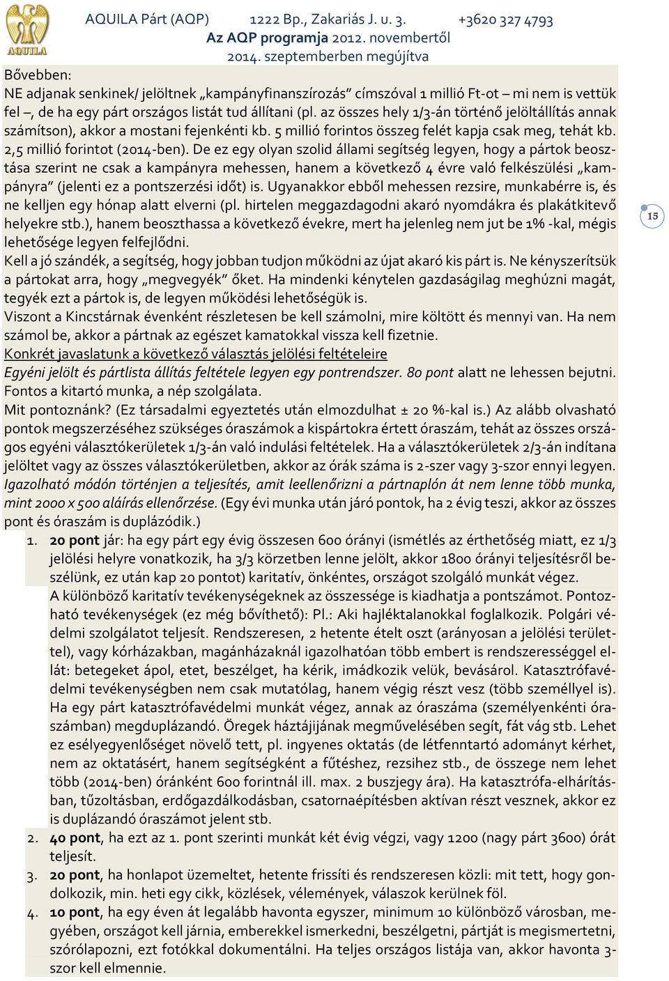 De ez egy olyan szolid állami segítség legyen, hogy a pártok beosztása szerint ne csak a kampányra mehessen, hanem a következő 4 évre való felkészülési kampányra (jelenti ez a pontszerzési időt) is.