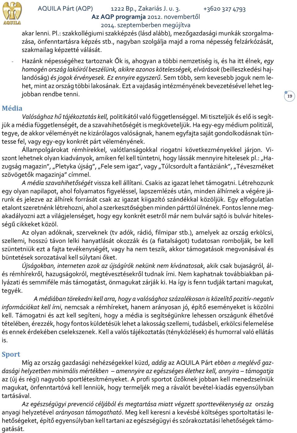 - Hazánk népességéhez tartoznak Ők is, ahogyan a többi nemzetiség is, és ha itt élnek, egy homogén ország lakóiról beszélünk, akikre azonos kötelességek, elvárások (beilleszkedési hajlandóság) és